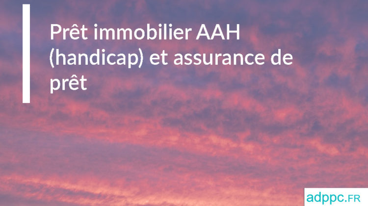 Prêt immobilier AAH (handicap) et assurance de prêt