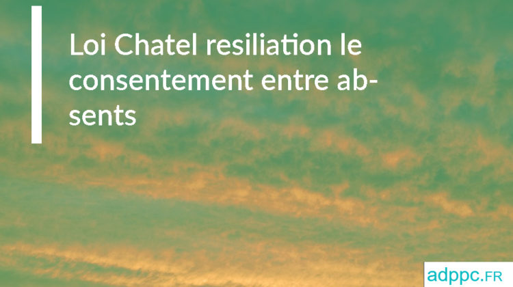 Loi Chatel résiliation le consentement entre absents 