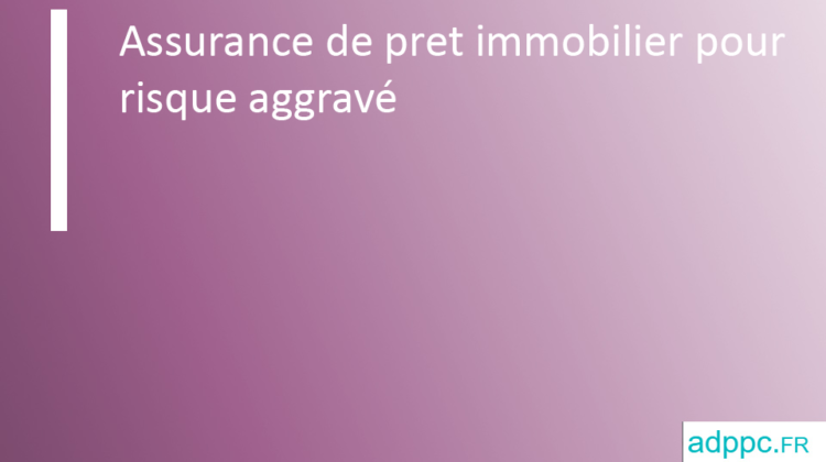 Assurance de pret immobilier pour risque aggravé