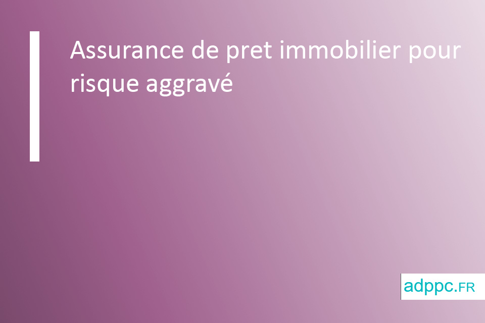 Assurance de pret immobilier pour risque aggravé