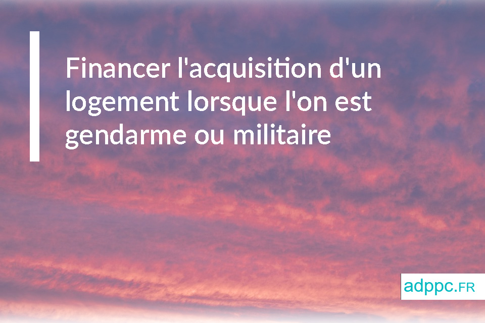 Financer l'acquisition d'un logement lorsque l'emprunteur est gendarme ou militaire