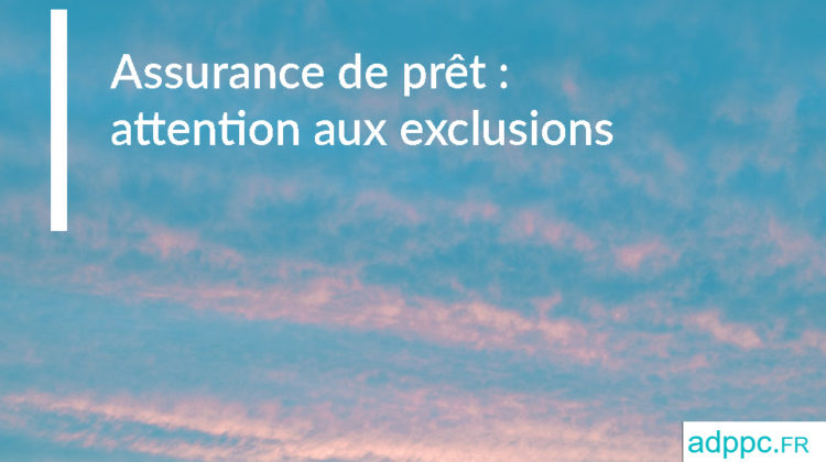 Assurance de prêt : attention aux exclusions de garantie