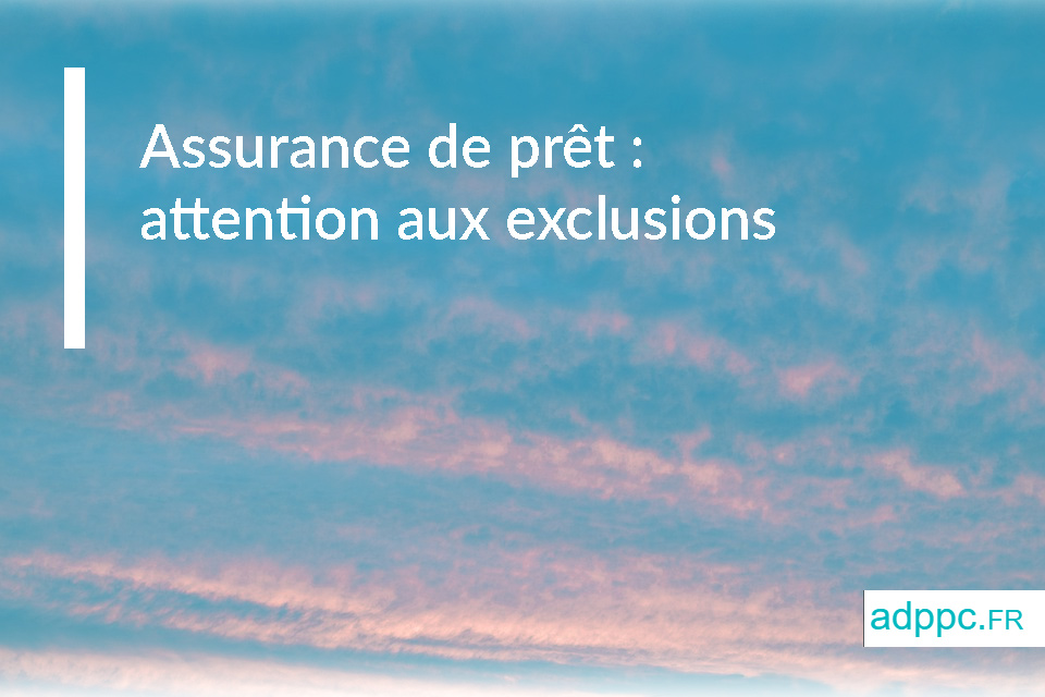 Assurance de prêt : attention aux exclusions de garantie