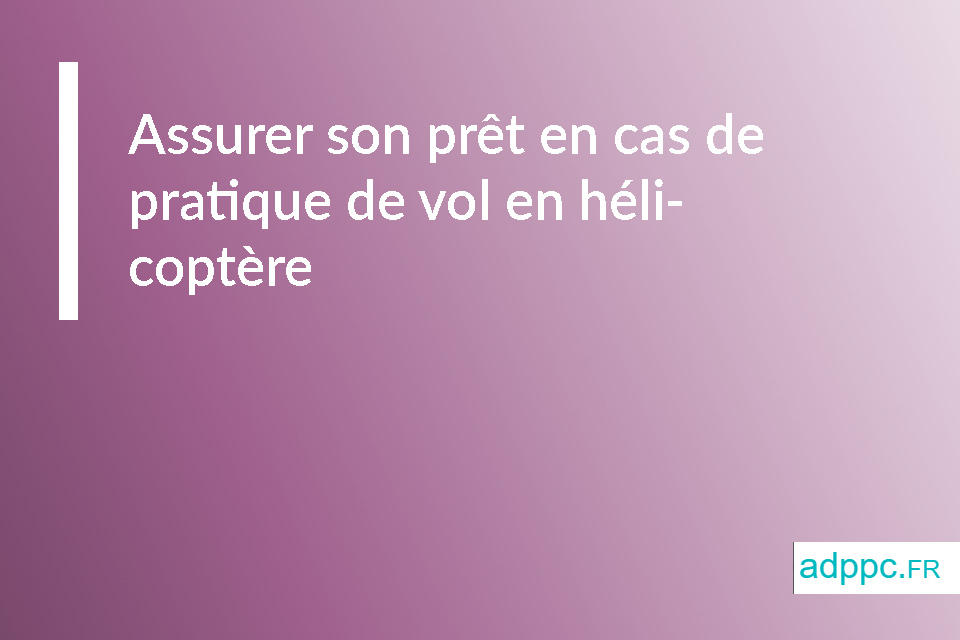 Assurer son prêt en cas de pratique de vol en hélicoptère