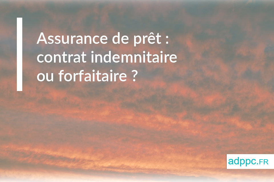 Assurance de prêt : contrat indemnitaire ou forfaitaire ?