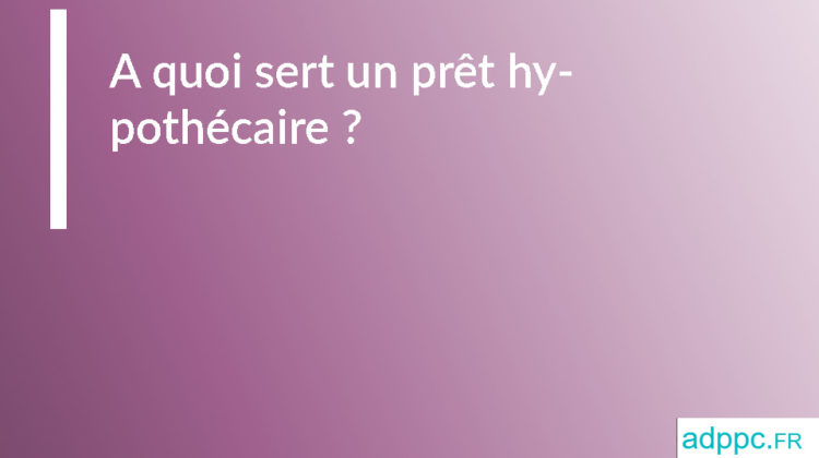 A quoi sert un prêt hypothécaire ?