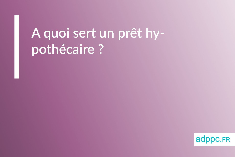 A quoi sert un prêt hypothécaire ?