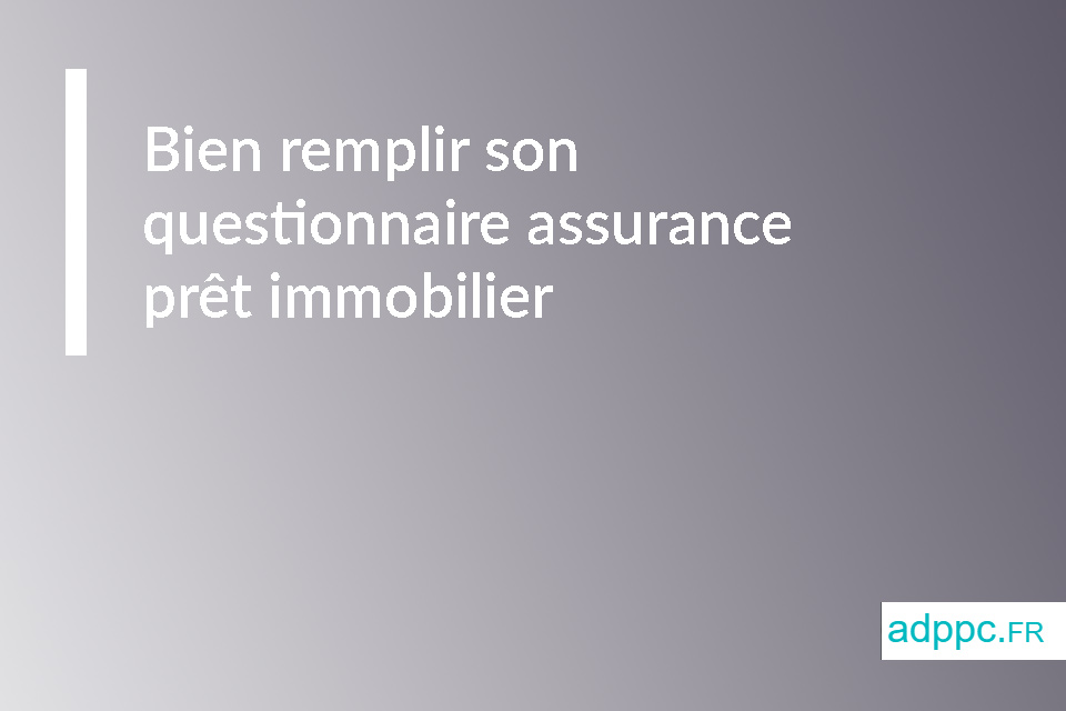 Bien remplir son questionnaire assurance prêt immobilier