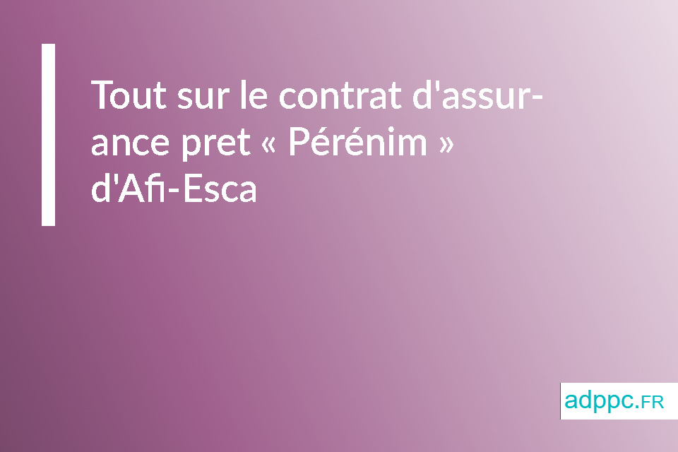 Tout sur le contrat d'assurance pret « Pérénim » d'Afi-Esca