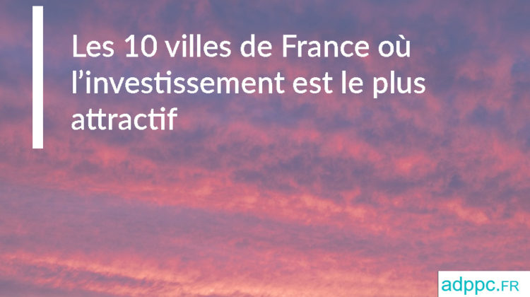 Les 10 villes de France où l'investissement est le plus attractif