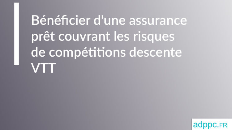 Bénéficier d'une assurance prêt couvrant les risques de compétitions descente VTT