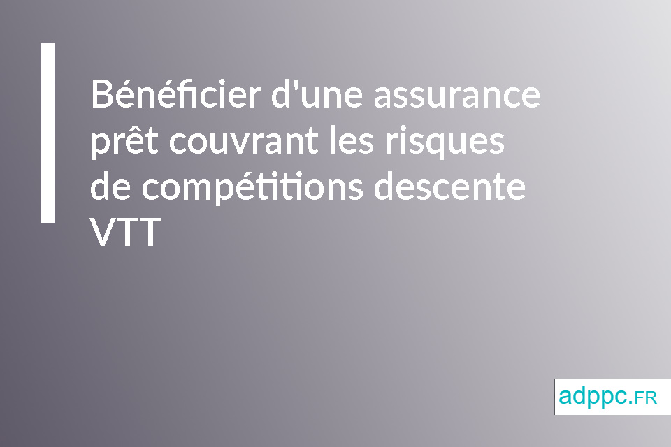 Bénéficier d'une assurance prêt couvrant les risques de compétitions descente VTT