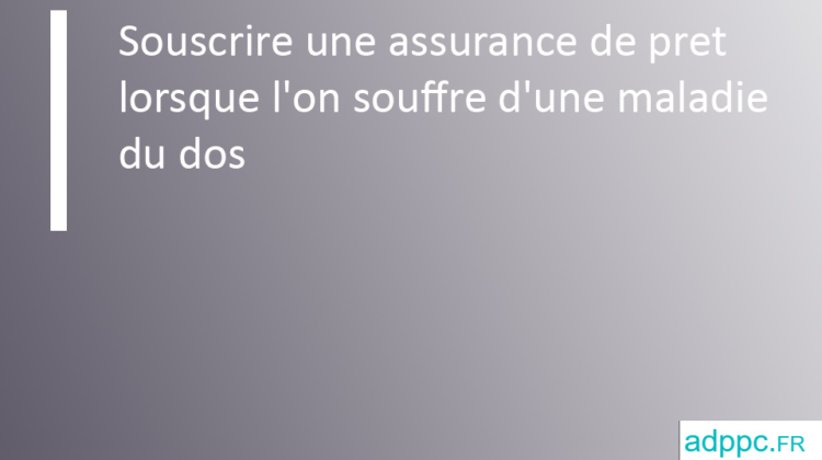 Souscrire une assurance de prêt lorsque l'on souffre d'une maladie du dos