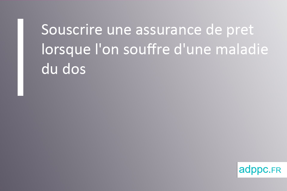 Souscrire une assurance de prêt lorsque l'on souffre d'une maladie du dos