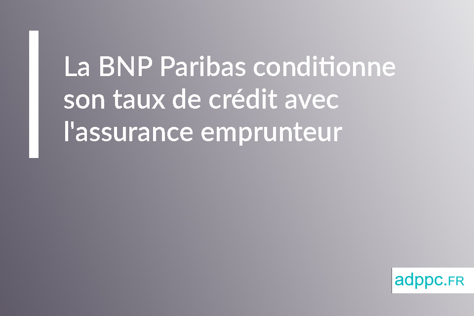 La BNP Paribas aussi conditionne son taux de crédit avec l'assurance emprunteur