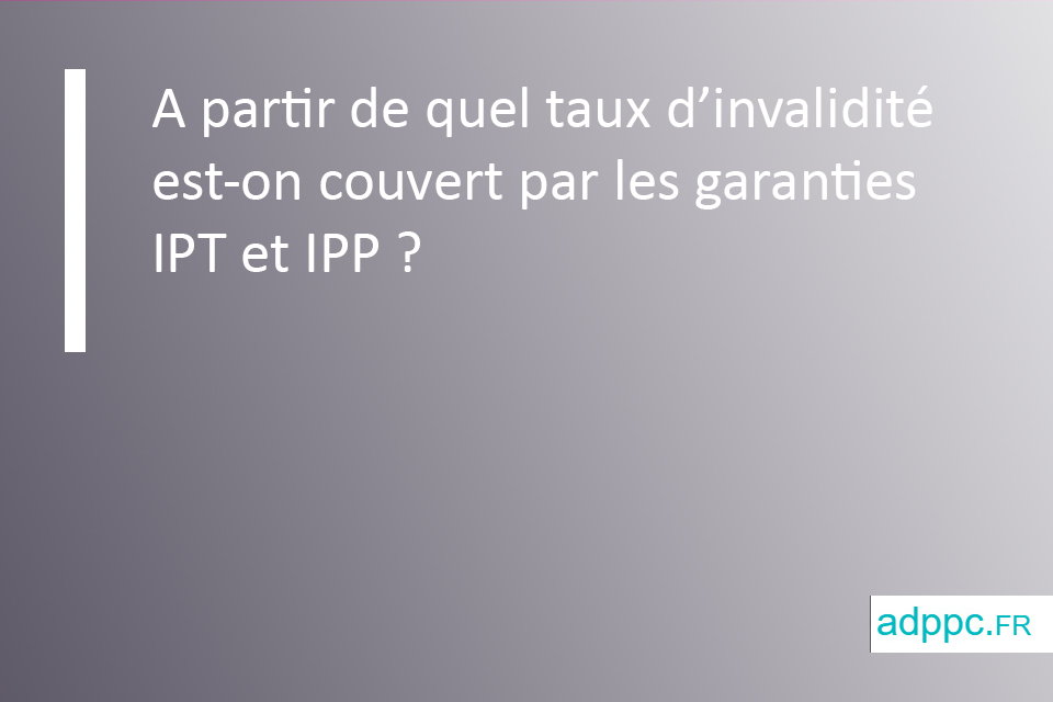 A partir de quel taux d'invalidité est-on couvert par les garanties IPT et IPP ?