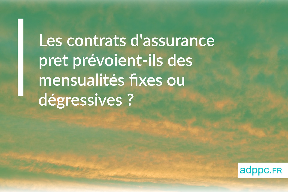 Les contrats d'assurance pret prévoient-ils des mensualités fixes ou dégressives ?