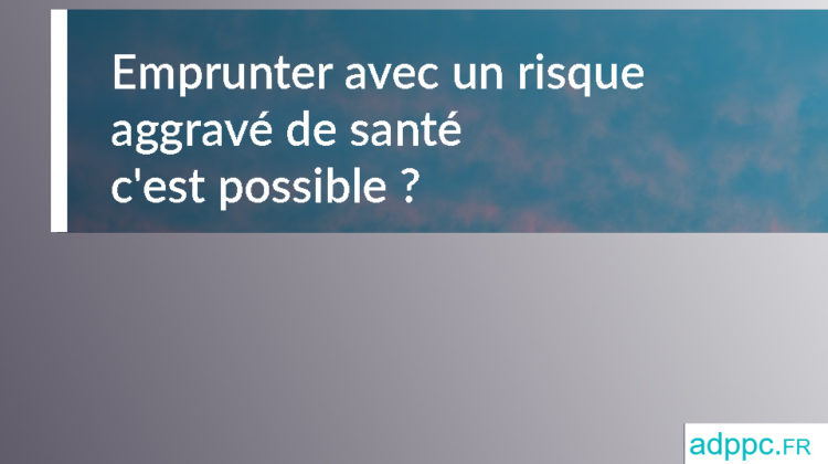 Emprunter risque aggravé santé