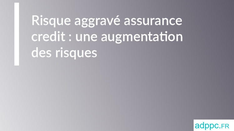 Risque aggravé assurance credit : une augmentation des risques