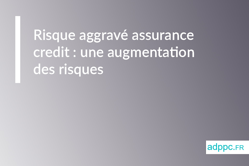 Risque aggravé assurance credit : une augmentation des risques