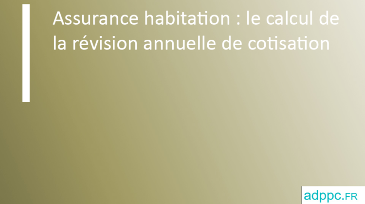 Assurance habitation : le calcul de la révision annuelle de cotisation