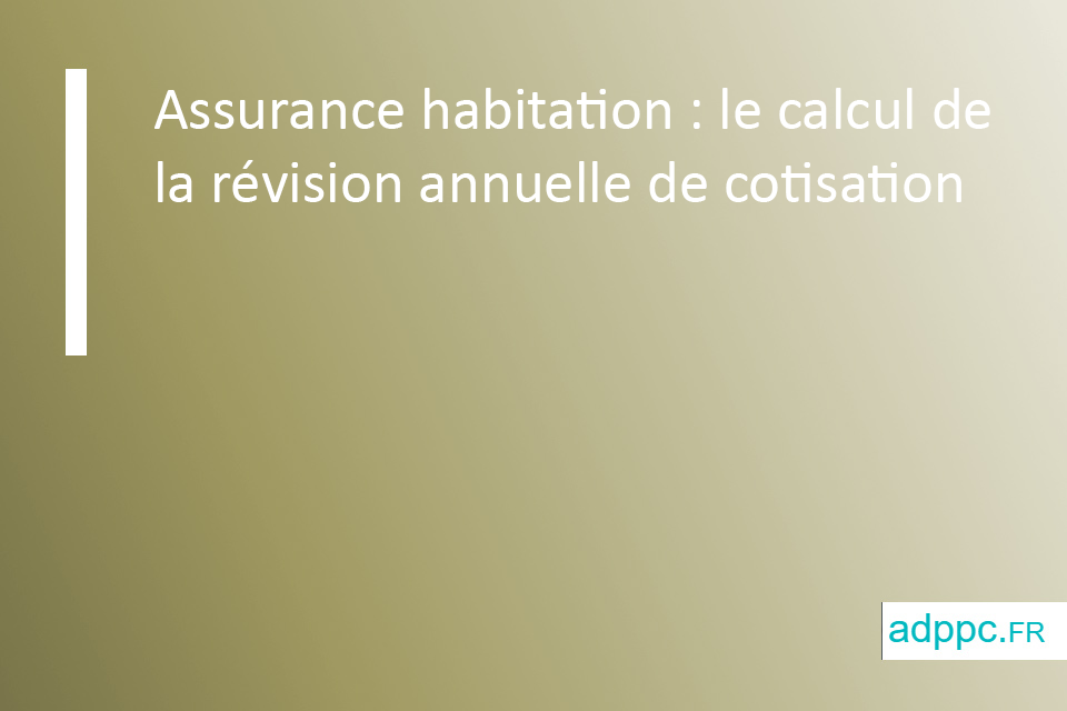 Assurance habitation : le calcul de la révision annuelle de cotisation