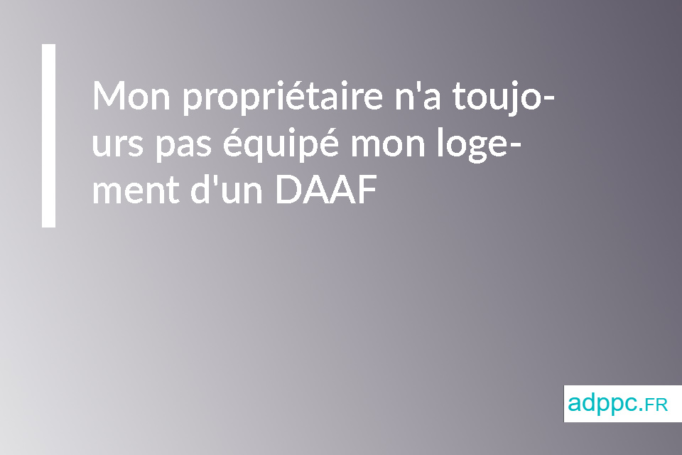 Mon propriétaire n'a toujours pas équipé mon logement d'un DAAF 