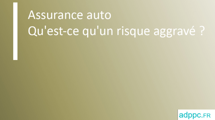 Qu'est-ce qu'un risque aggravé assurance auto ?