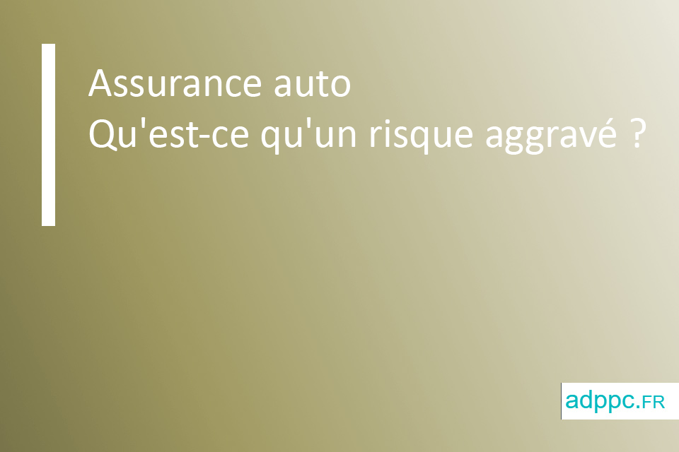 Qu'est-ce qu'un risque aggravé assurance auto ?
