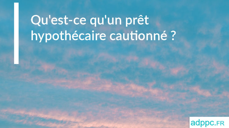 Qu'est-ce qu'un prêt hypothécaire cautionné ?