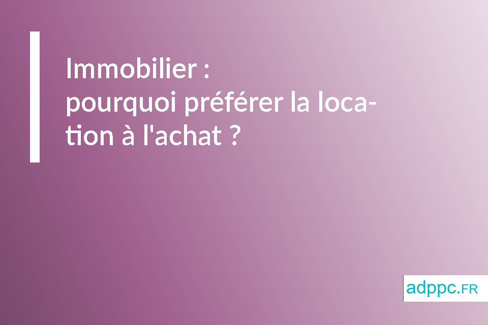 Immobilier : pourquoi préférer la location à l'achat ?