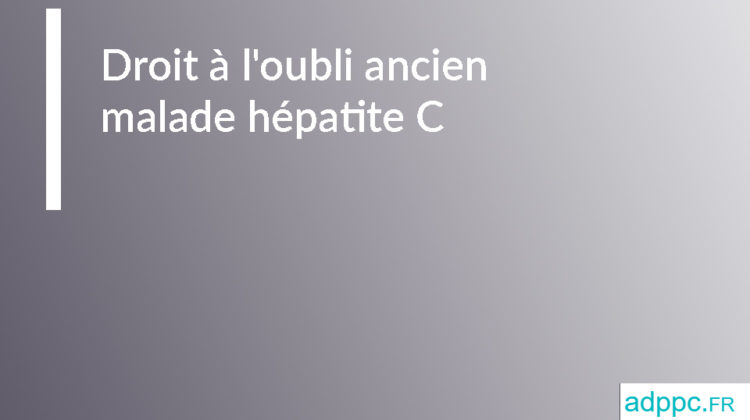 Droit à l'oubli ancien malade hépatite C