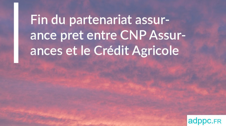 Fin du partenariat assurance pret entre CNP Assurances et le Crédit Agricole