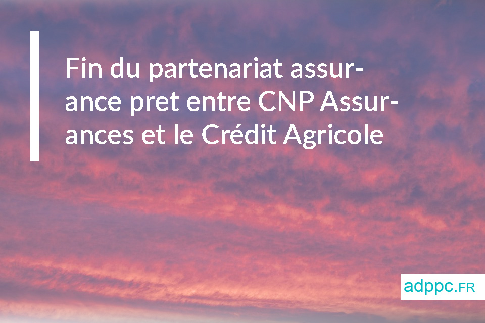 Fin du partenariat assurance pret entre CNP Assurances et le Crédit Agricole