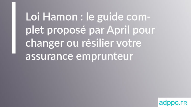 Loi Hamon : le guide complet proposé par April pour changer ou résilier votre assurance emprunteur