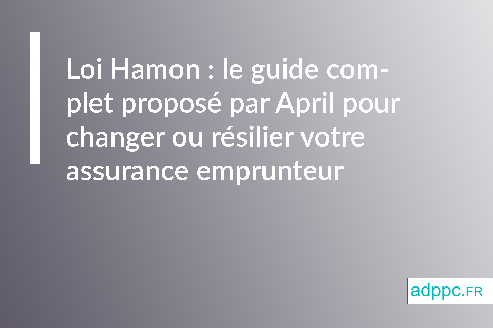 Loi Hamon : le guide complet proposé par April pour changer ou résilier votre assurance emprunteur