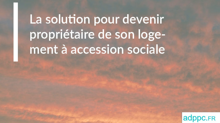 La solution pour devenir propriétaire de son logement à accession sociale