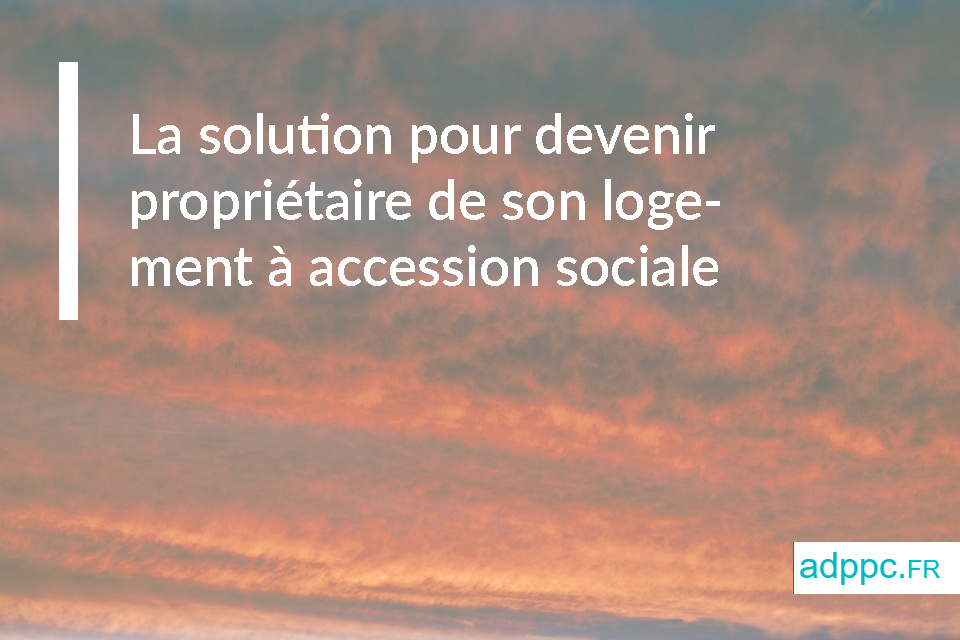 La solution pour devenir propriétaire de son logement à accession sociale