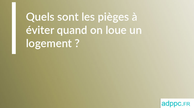 Quels sont les pièges à éviter quand on loue un logement ?