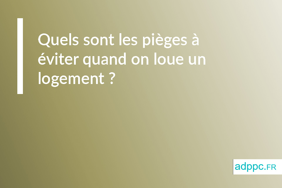 Quels sont les pièges à éviter quand on loue un logement ?