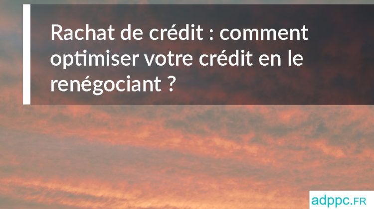 Rachat de crédit : comment optimiser votre crédit en le renégociant ?