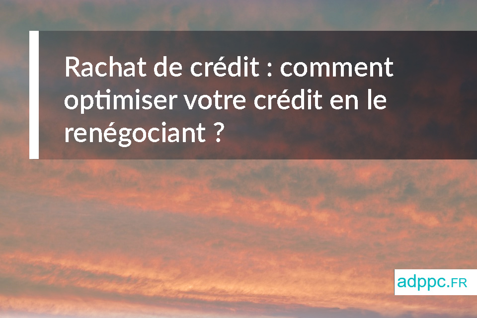 Rachat de crédit : comment optimiser votre crédit en le renégociant ?