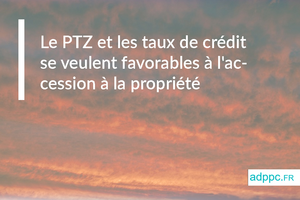 Le PTZ et les taux de crédit se veulent favorables à l'accession à la propriété