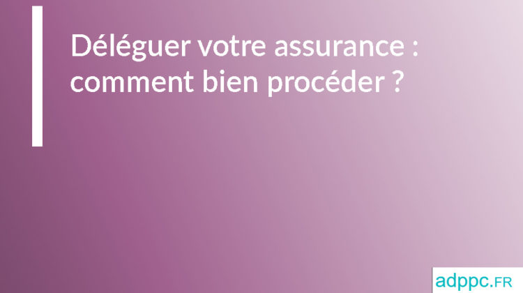 Déléguer votre assurance : comment bien procéder ?