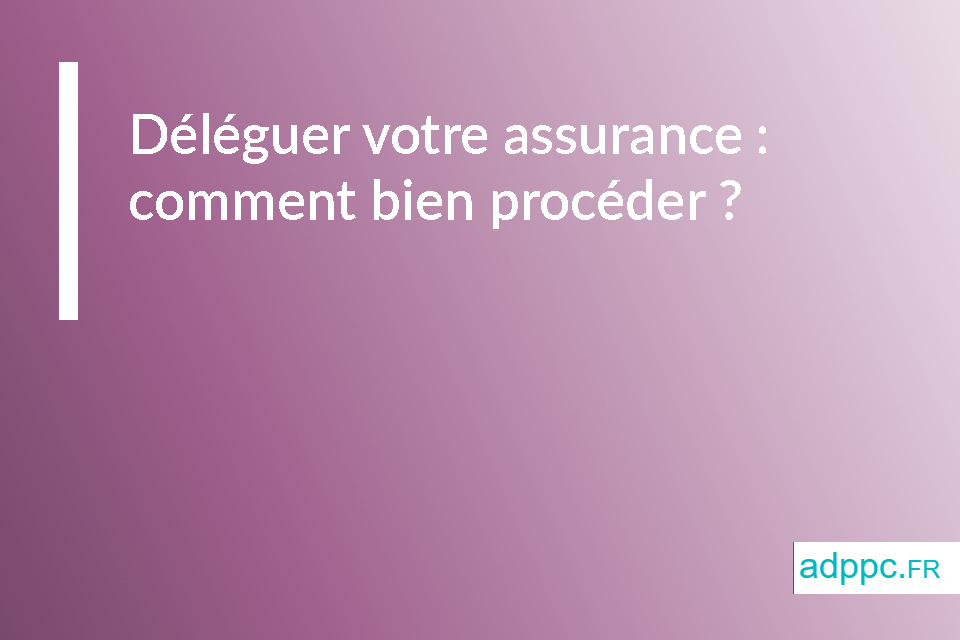 Déléguer votre assurance : comment bien procéder ?