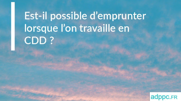 Est-il possible d’emprunter lorsque l’on travaille en CDD ?