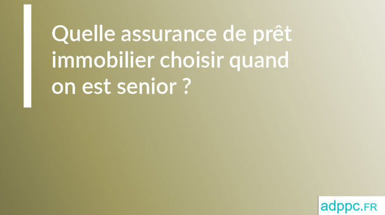 Quelle assurance de prêt immobilier choisir quand on est senior ?