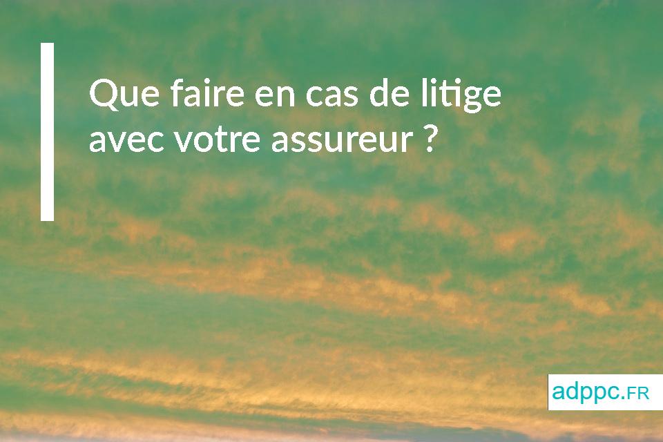 Assurance : que faire en cas de litige avec votre assureur ?