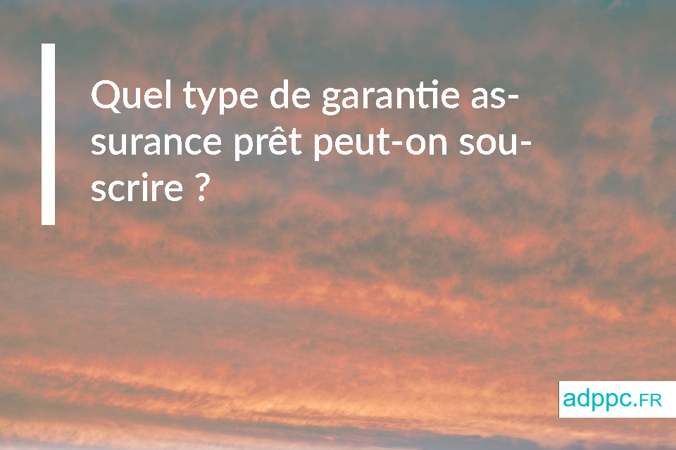 Quel type de garantie assurance prêt peut-on souscrire ?