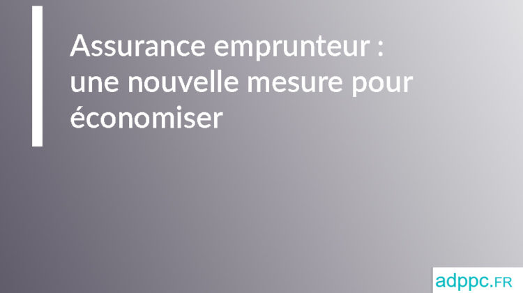 Assurance emprunteur : une nouvelle mesure pour économiser